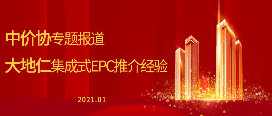 中價(jià)協(xié)專題報(bào)道大地仁集成式EPC推介經(jīng)驗(yàn)